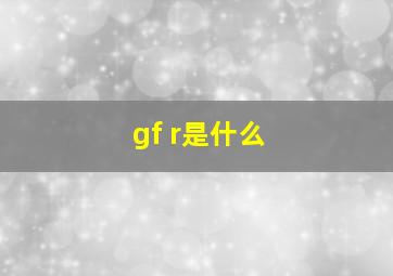 gf r是什么